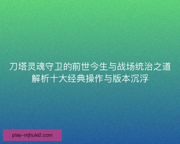 刀塔灵魂守卫的前世今生与战场统治之道解析十大经典操作与版本沉浮